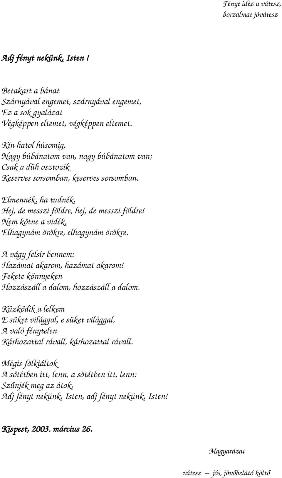 Nem kötne a vidék, Elhagynám örökre, elhagynám örökre. A vágy felsír bennem: Hazámat akarom, hazámat akarom! Fekete könnyeken Hozzászáll a dalom, hozzászáll a dalom.