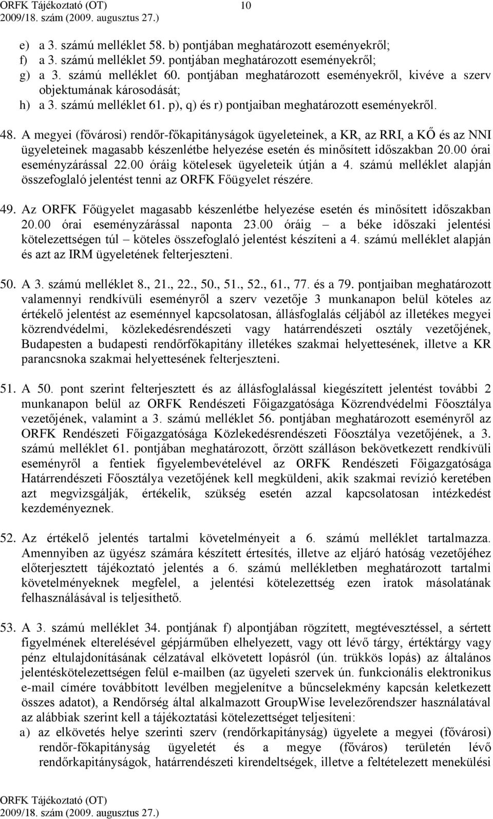 A megyei (fővárosi) rendőr-főkapitányságok ügyeleteinek, a KR, az RRI, a KŐ és az NNI ügyeleteinek magasabb készenlétbe helyezése esetén és minősített időszakban 20.00 órai eseményzárással 22.