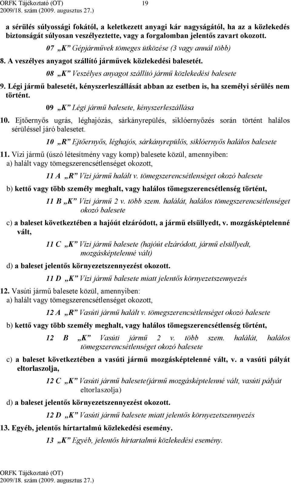 Légi jármű balesetét, kényszerleszállását abban az esetben is, ha személyi sérülés nem történt. 09 K Légi jármű balesete, kényszerleszállása 10.