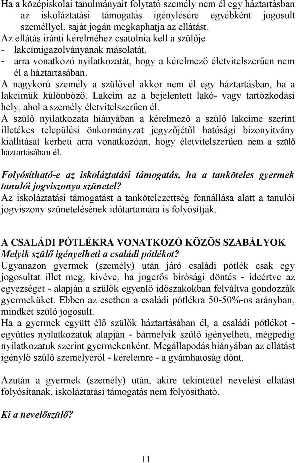 A nagykorú személy a szülővel akkor nem él egy háztartásban, ha a lakcímük különböző. Lakcím az a bejelentett lakó- vagy tartózkodási hely, ahol a személy életvitelszerűen él.