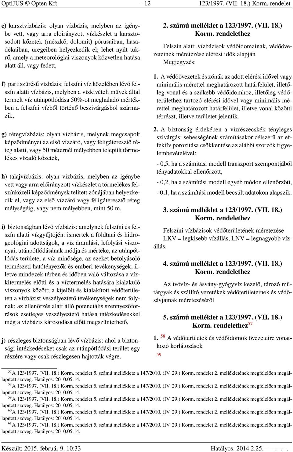 lehet nyílt tükrű, amely a meteorológiai viszonyok közvetlen hatása alatt áll, vagy fedett, f) partiszűrésű vízbázis: felszíni víz közelében lévő felszín alatti vízbázis, melyben a vízkivételi művek