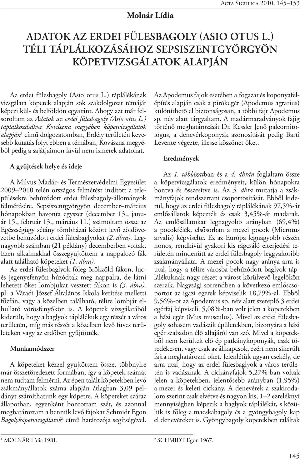 ) táplálkozásához Kovászna megyében köpetvizsgálatok alapján 1 című dolgozatomban, Erdély területén kevesebb kutatás folyt ebben a témában, Kovászna megyéből pedig a sajátjaimon kívül nem ismerek