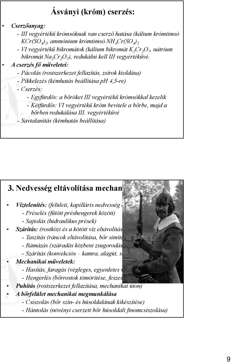 A cserzés fő műveletei: - Pácolás (rostszerkezet fellazítás, zsírok kioldása) - Pikkelezés (kémhatás beállítása ph 4,5-re) - Cserzés: - Egyfürdős: a bőröket III vegyértékű krómsókkal kezelik -