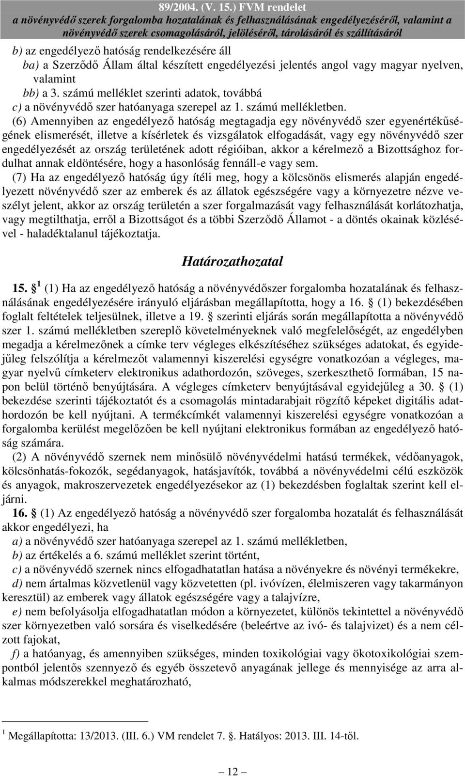 (6) Amennyiben az engedélyezı hatóság megtagadja egy növényvédı szer egyenértékőségének elismerését, illetve a kísérletek és vizsgálatok elfogadását, vagy egy növényvédı szer engedélyezését az ország