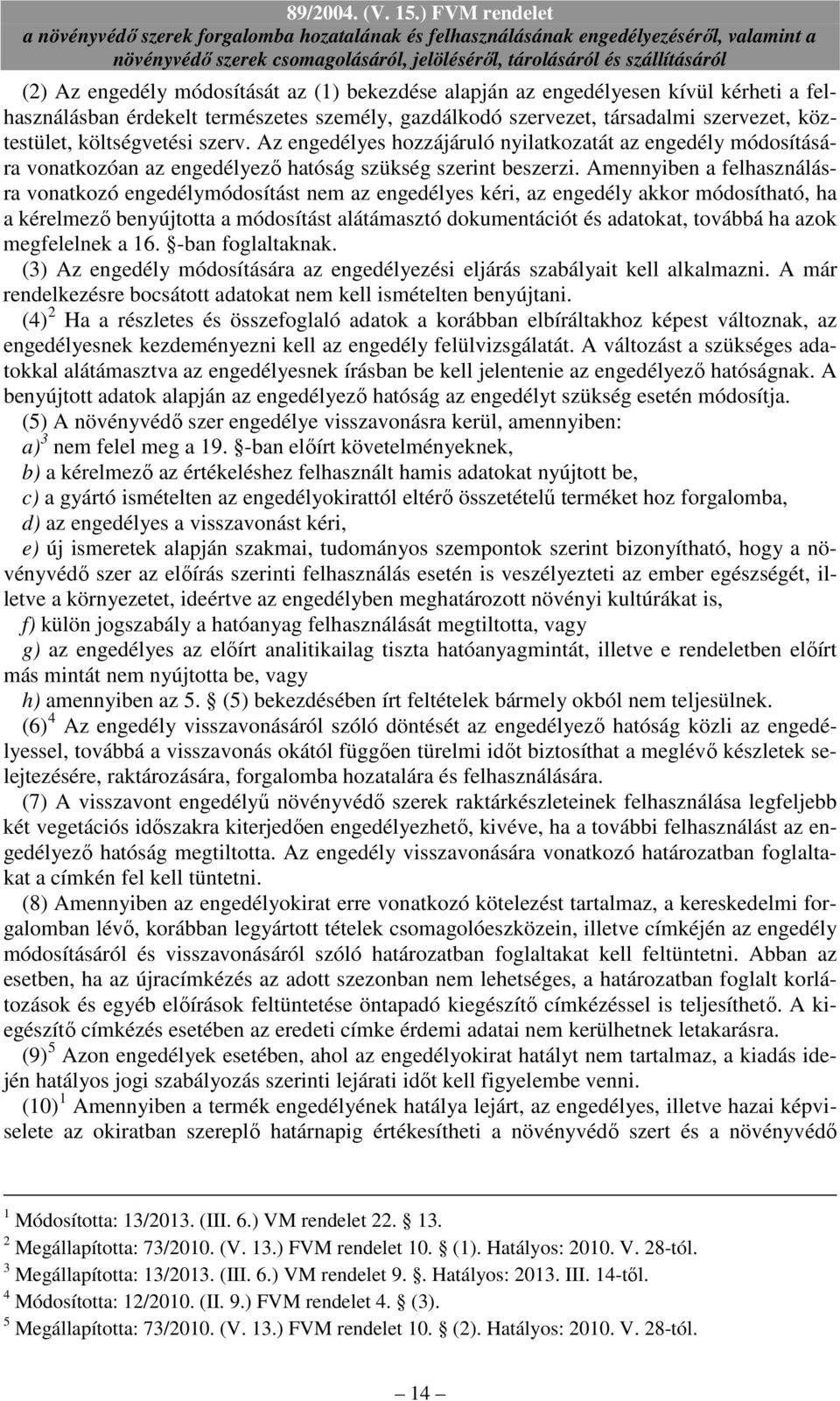 Amennyiben a felhasználásra vonatkozó engedélymódosítást nem az engedélyes kéri, az engedély akkor módosítható, ha a kérelmezı benyújtotta a módosítást alátámasztó dokumentációt és adatokat, továbbá