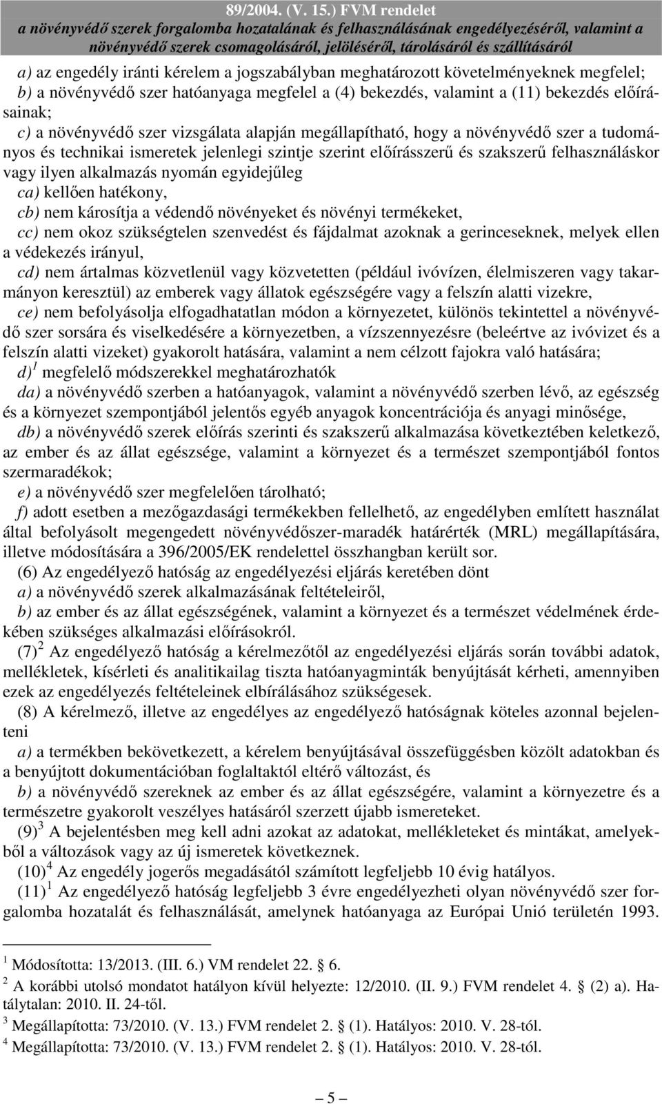 egyidejőleg ca) kellıen hatékony, cb) nem károsítja a védendı növényeket és növényi termékeket, cc) nem okoz szükségtelen szenvedést és fájdalmat azoknak a gerinceseknek, melyek ellen a védekezés