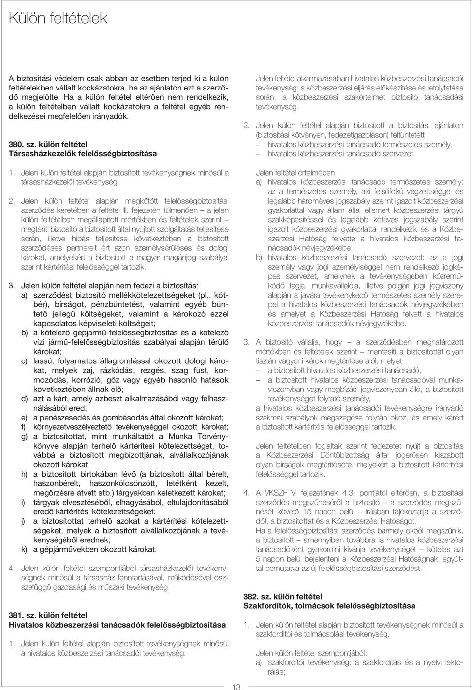 külön feltétel Társasházkezelők felelősségbiztosítása Jelen feltétel alkalmazásában hivatalos közbeszerzési tanácsadói tevékenység: a közbeszerzési eljárás előkészítése és lefolytatása során, a