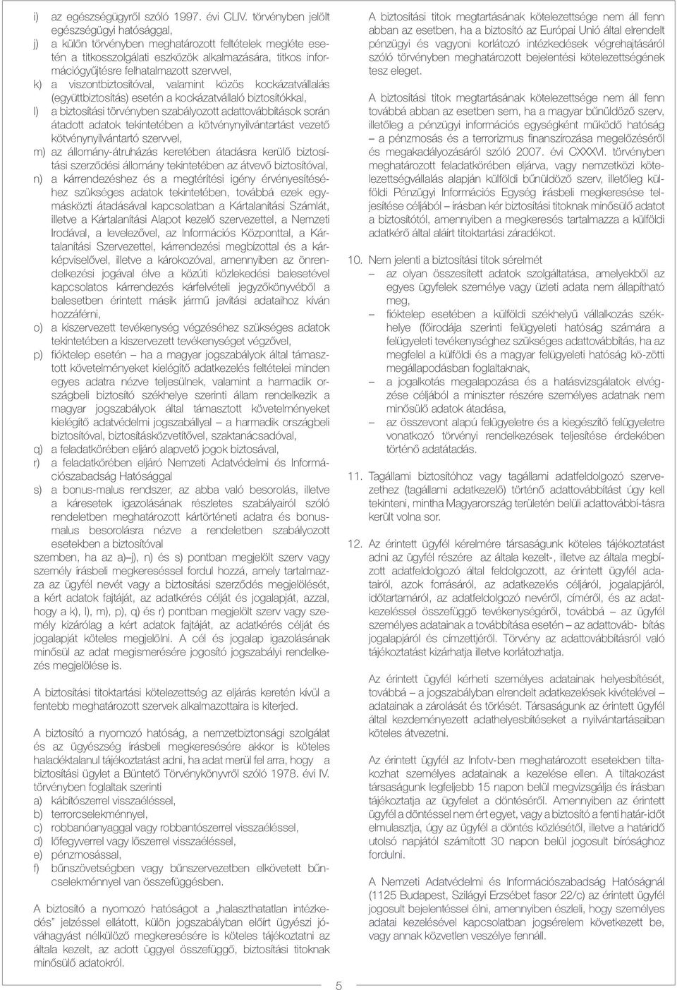 k) a viszontbiztosítóval, valamint közös kockázatvállalás (együttbiztosítás) esetén a kockázatvállaló biztosítókkal, l) a biztosítási törvényben szabályozott adattovábbítások során átadott adatok