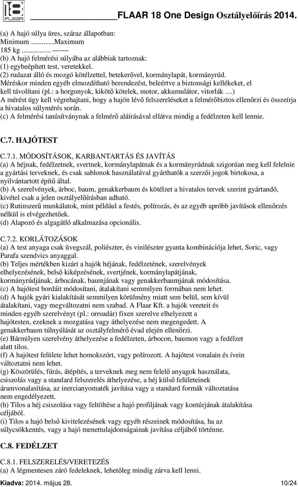 : a horgonyok, kikötő kötelek, motor, akkumulátor, vitorlák ) A mérést úgy kell végrehajtani, hogy a hajón lévő felszereléseket a felmérőbiztos ellenőrzi és összeírja a hivatalos súlymérés során.