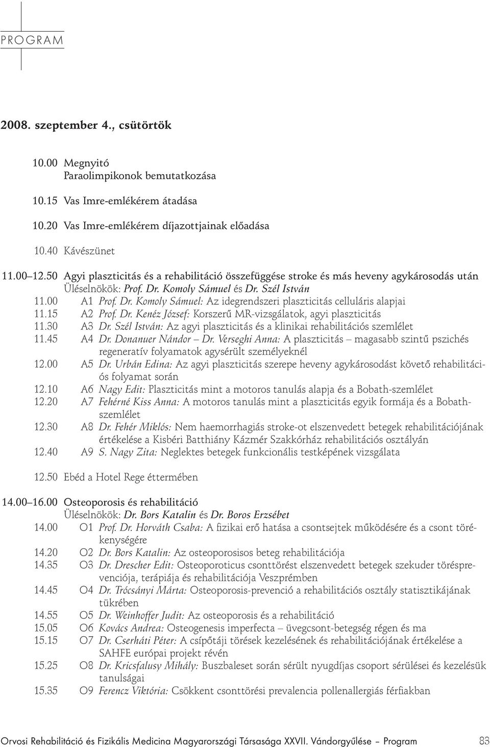 15 A2 Prof. Dr. Kenéz József: Korszerű MR-vizsgálatok, agyi plaszticitás 11.30 A3 Dr. Szél István: Az agyi plaszticitás és a klinikai rehabilitációs szemlélet 11.45 A4 Dr. Donanuer Nándor Dr.