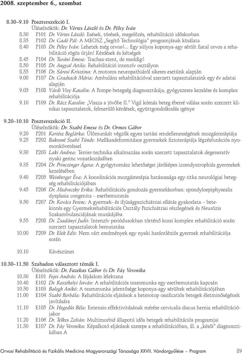 Kérdések és kétségek 8.45 P104 Dr. Turáni Emese: Trachea-stent, de meddig? 8.50 P105 Dr. Angyal Attila: Rehabilitáció intenzív osztályon 8.55 P106 Dr.