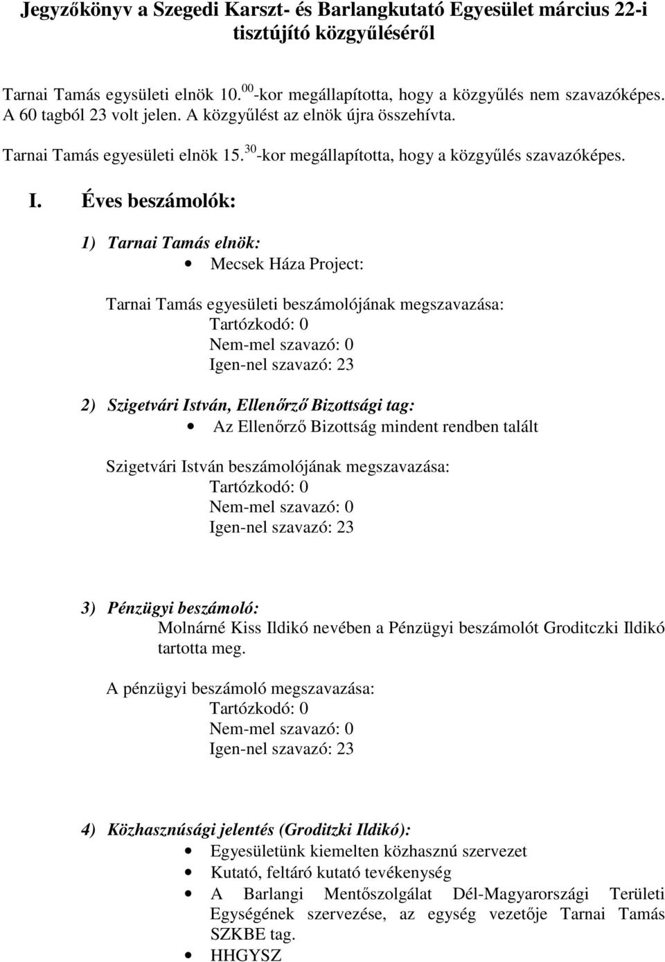 Éves beszámolók: 1) Tarnai Tamás elnök: Mecsek Háza Project: Tarnai Tamás egyesületi beszámolójának megszavazása: 2) Szigetvári István, Ellenırzı Bizottsági tag: Az Ellenırzı Bizottság mindent