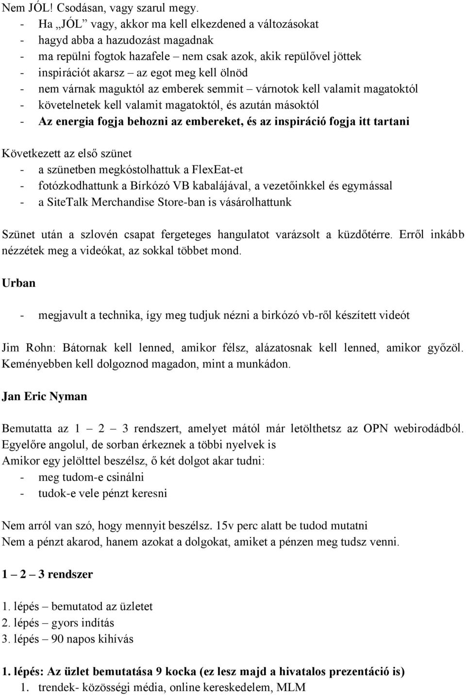 - nem várnak maguktól az emberek semmit várnotok kell valamit magatoktól - követelnetek kell valamit magatoktól, és azután másoktól - Az energia fogja behozni az embereket, és az inspiráció fogja itt