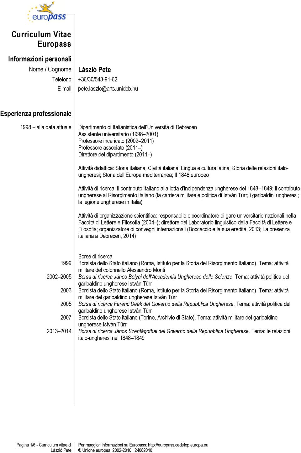 associato (2011 ) Direttore del dipartimento (2011 ) Attività didattica: Storia italiana; Civiltà italiana; Lingua e cultura latina; Storia delle relazioni italoungheresi; Storia dell Europa