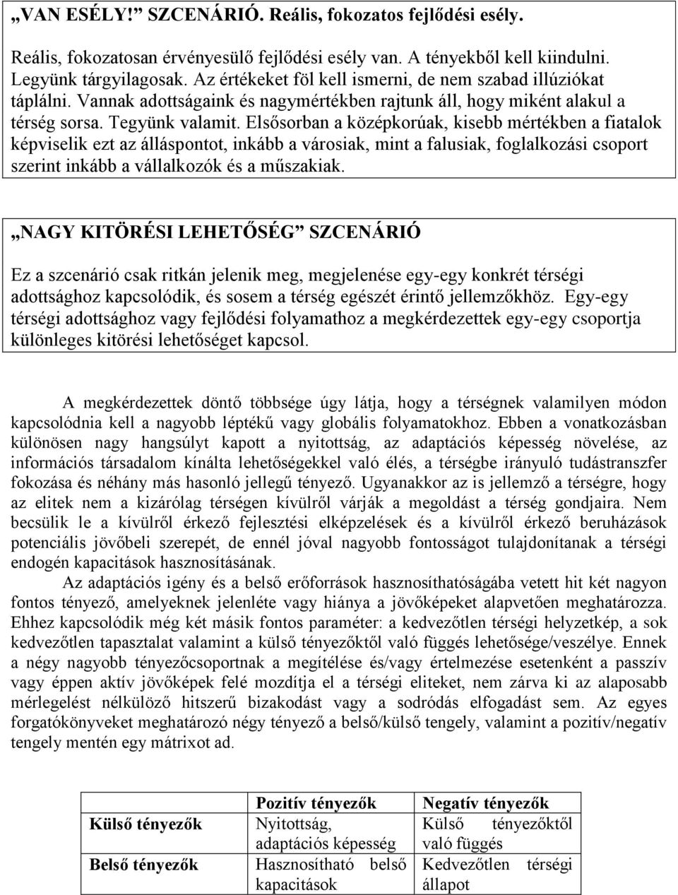 Elsősorban a középkorúak, kisebb mértékben a fiatalok képviselik ezt az álláspontot, inkább a városiak, mint a falusiak, foglalkozási csoport szerint inkább a vállalkozók és a műszakiak.