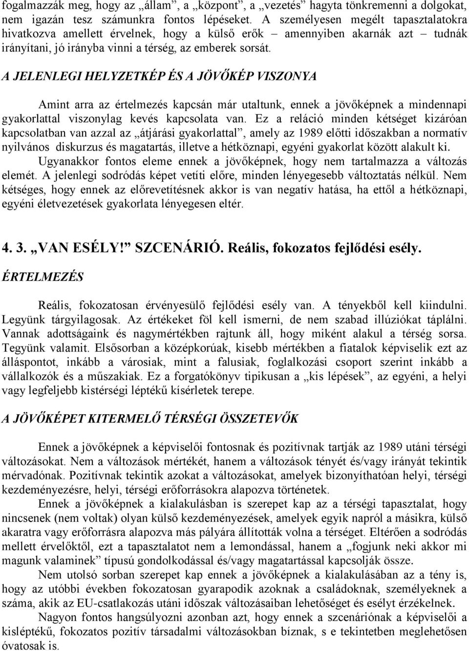 A JELENLEGI HELYZETKÉP ÉS A JÖVŐKÉP VISZONYA Amint arra az értelmezés kapcsán már utaltunk, ennek a jövőképnek a mindennapi gyakorlattal viszonylag kevés kapcsolata van.