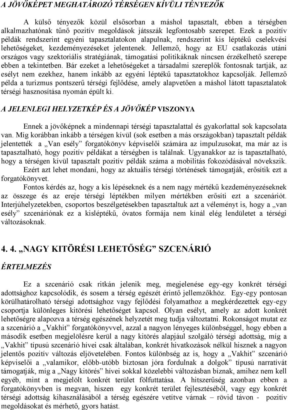 Jellemző, hogy az EU csatlakozás utáni országos vagy szektoriális stratégiának, támogatási politikáknak nincsen érzékelhető szerepe ebben a tekintetben.