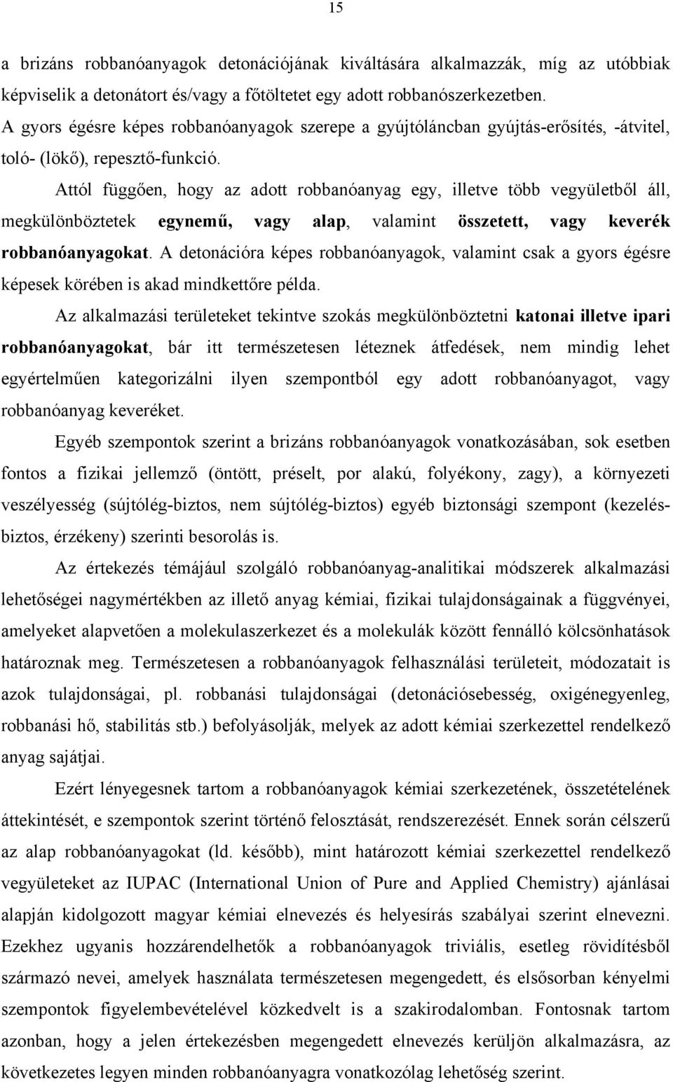 Attól függően, hogy az adott robbanóanyag egy, illetve több vegyületből áll, megkülönböztetek egynemű, vagy alap, valamint összetett, vagy keverék robbanóanyagokat.