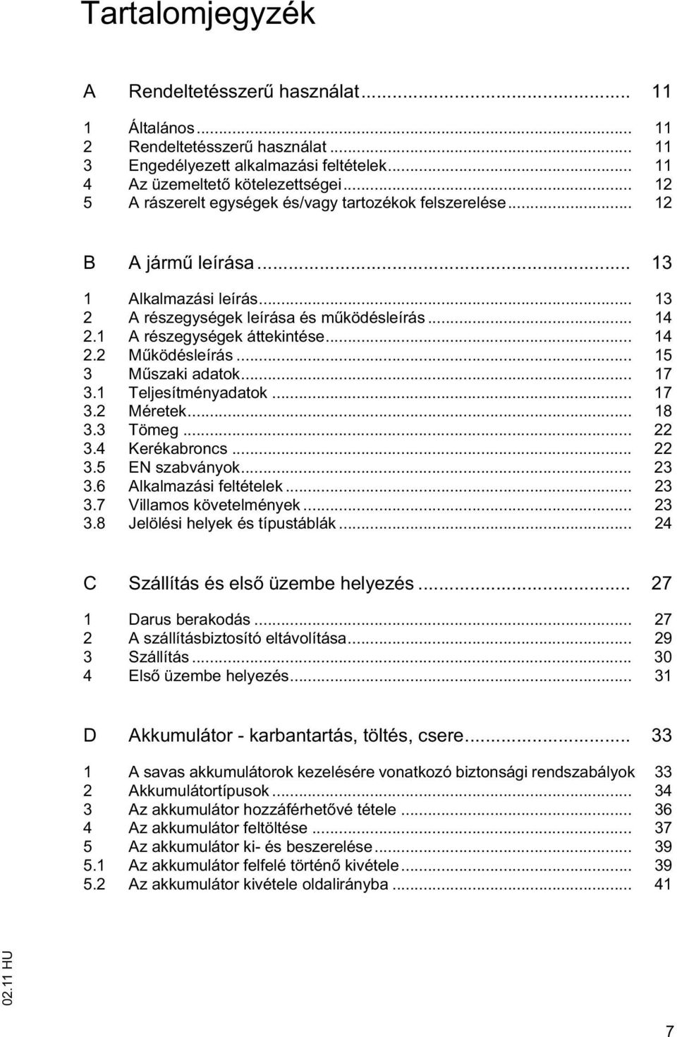 .. 14 2.2 M ködésleírás... 15 3 M szaki adatok... 17 3.1 Teljesítményadatok... 17 3.2 Méretek... 18 3.3 Tömeg... 22 3.4 Kerékabroncs... 22 3.5 EN szabványok... 23 3.6 Alkalmazási feltételek... 23 3.7 Villamos követelmények.