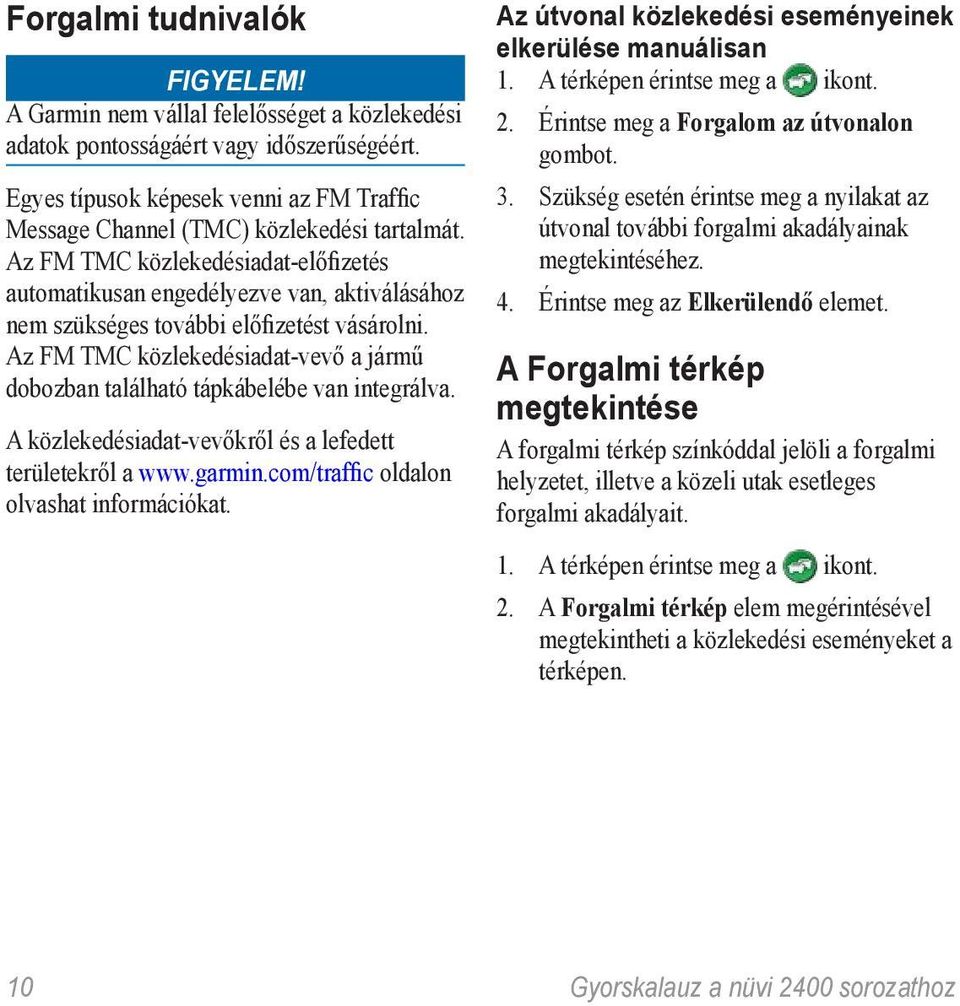 Az FM TMC közlekedésiadat-előfizetés automatikusan engedélyezve van, aktiválásához nem szükséges további előfizetést vásárolni.