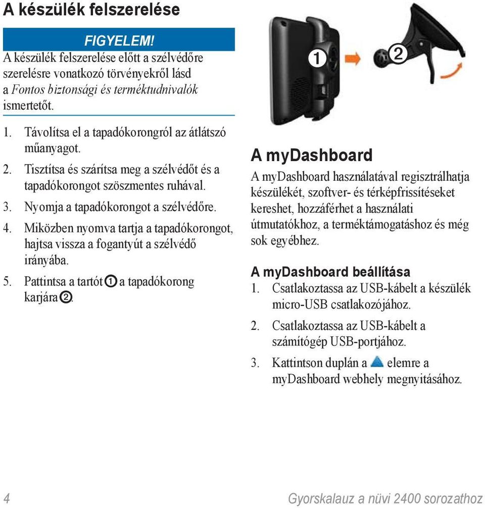 Miközben nyomva tartja a tapadókorongot, hajtsa vissza a fogantyút a szélvédő irányába. 5. Pattintsa a tartót ➊ a tapadókorong karjára ➋.