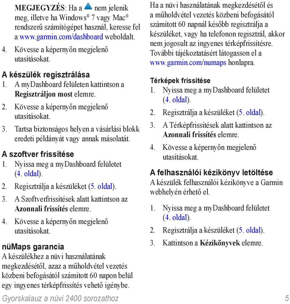Tartsa biztonságos helyen a vásárlási blokk eredeti példányát vagy annak másolatát. A szoftver frissítése 1. Nyissa meg a mydashboard felületet (4. oldal). 2. Regisztrálja a készüléket (5. oldal). 3.