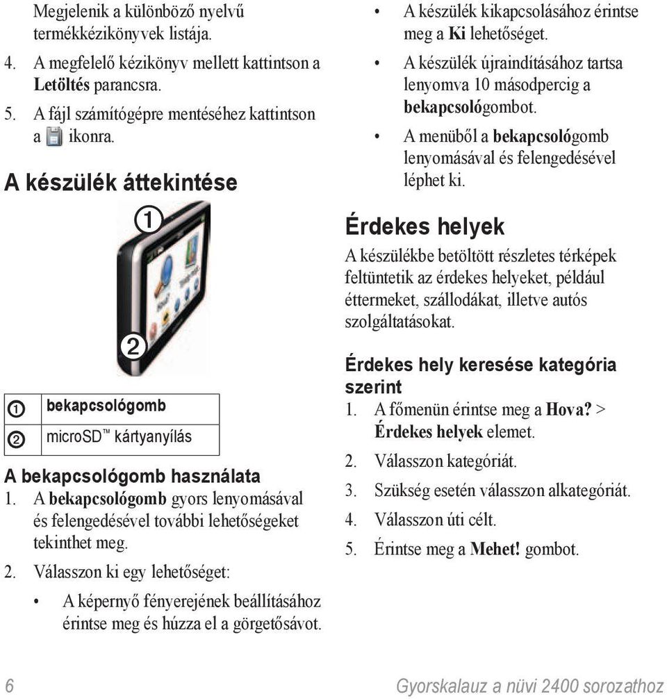 Válasszon ki egy lehetőséget: A képernyő fényerejének beállításához érintse meg és húzza el a görgetősávot. A készülék kikapcsolásához érintse meg a Ki lehetőséget.