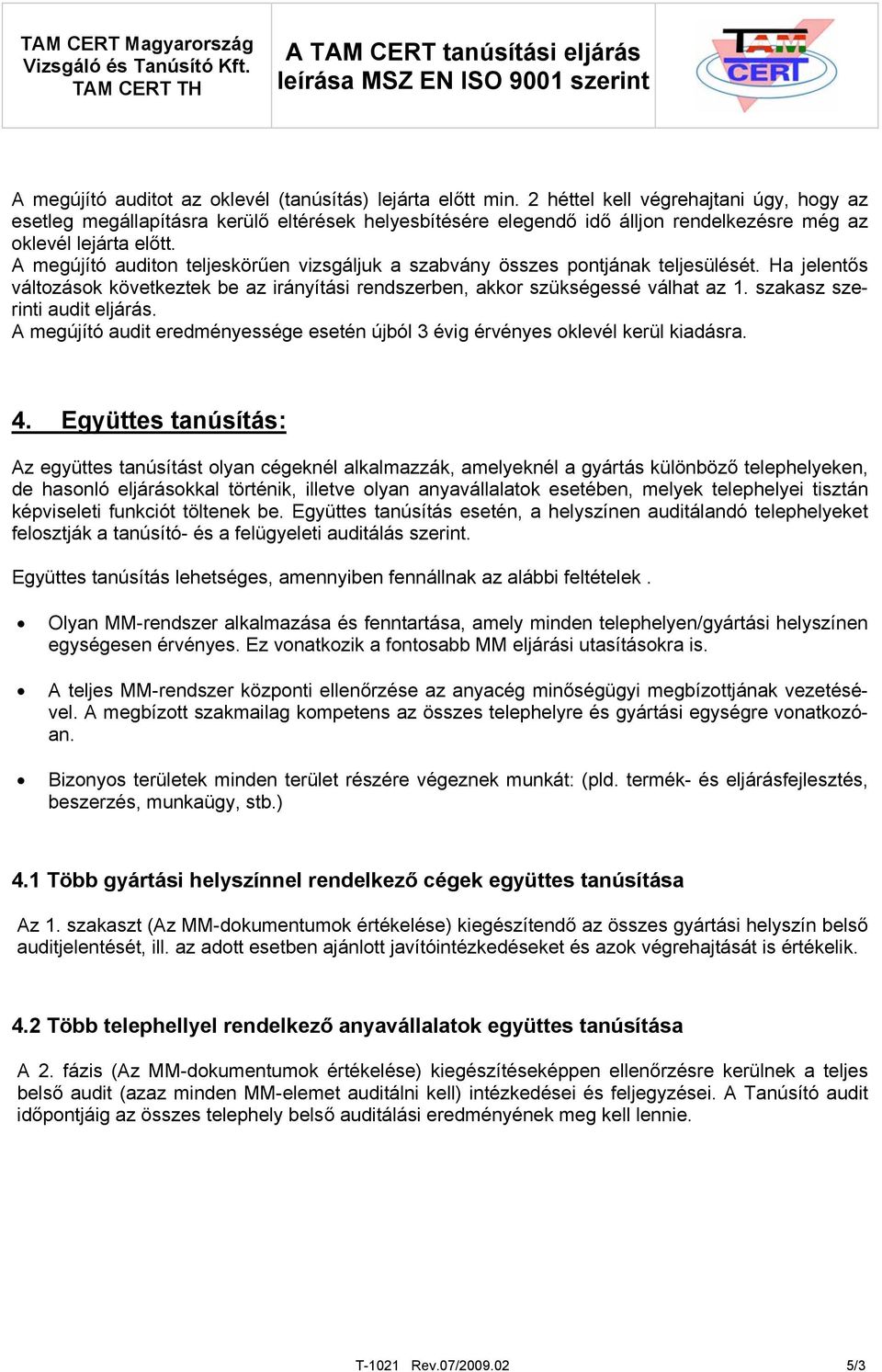 A megújító auditon teljeskörűen vizsgáljuk a szabvány összes pontjának teljesülését. Ha jelentős változások következtek be az irányítási rendszerben, akkor szükségessé válhat az 1.