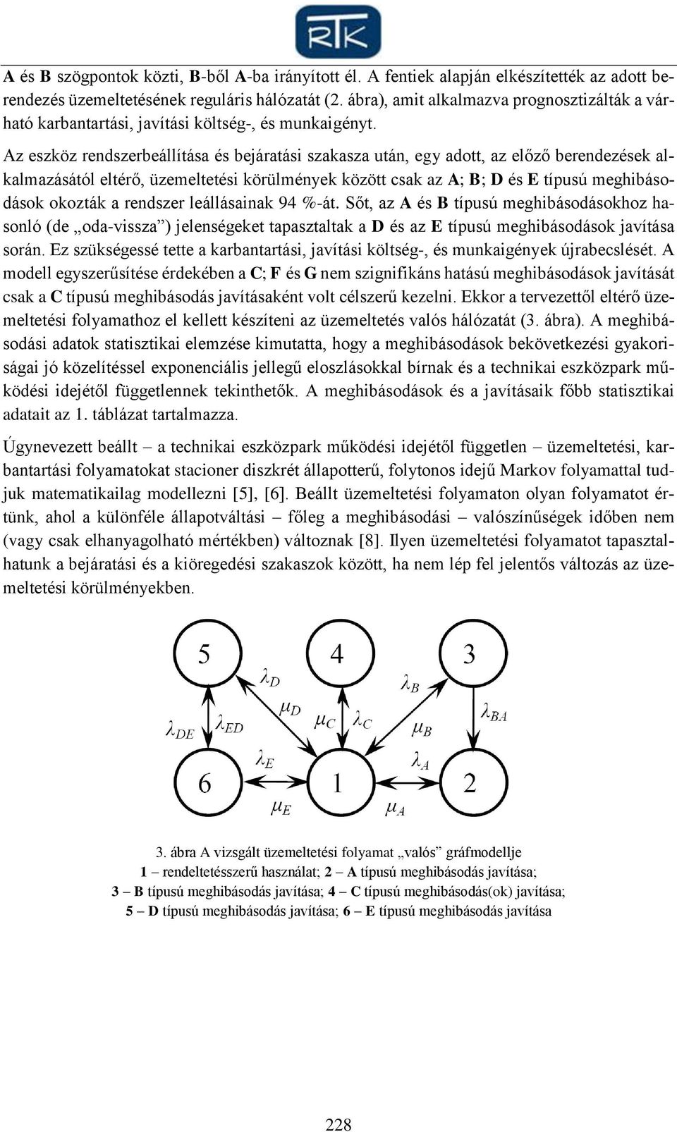 Az eszköz rendszerbeállítása és bejáratási szakasza után, egy adott, az előző berendezések alkalazásától eltérő, üzeeltetési körülények között csak az A; B; D és E típusú eghibásodások okozták a