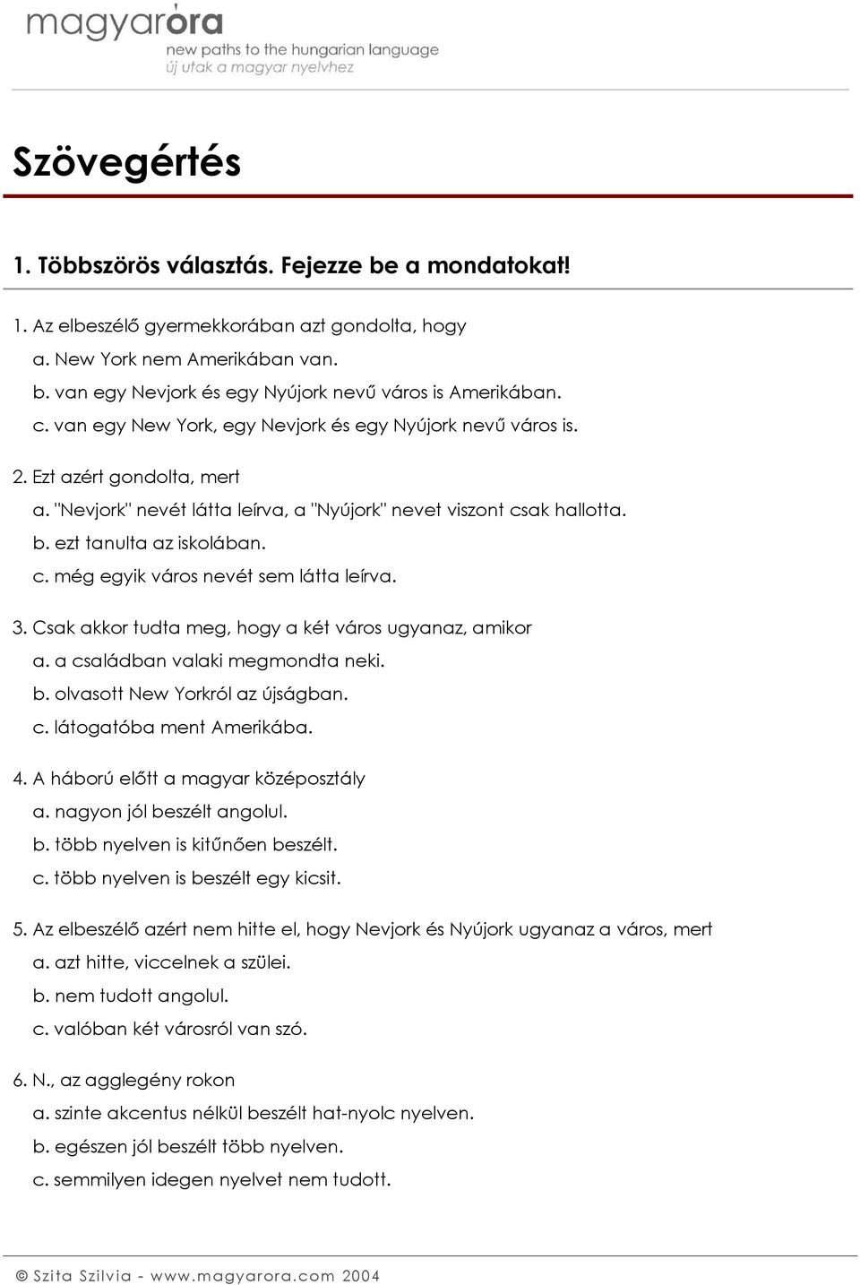 3. Csak akkor tudta meg, hogy a két város ugyanaz, amikor a. a családban valaki megmondta neki. b. olvasott New Yorkról az újságban. c. látogatóba ment Amerikába. 4.