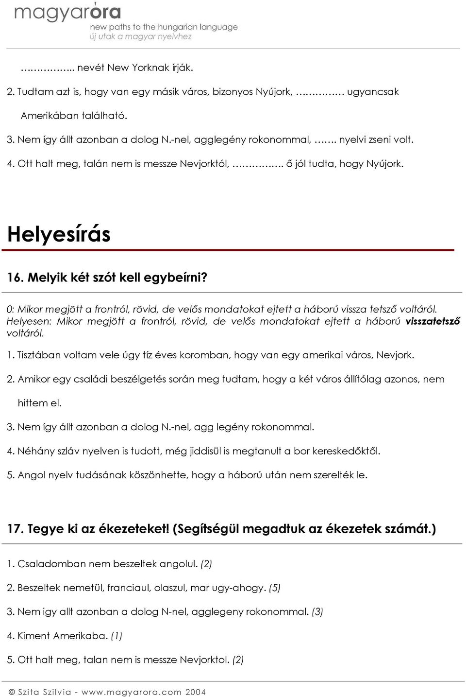 0: Mikor megjött a frontról, rövid, de velős mondatokat ejtett a háború vissza tetsző voltáról. Helyesen: Mikor megjött a frontról, rövid, de velős mondatokat ejtett a háború visszatetsző voltáról. 1.