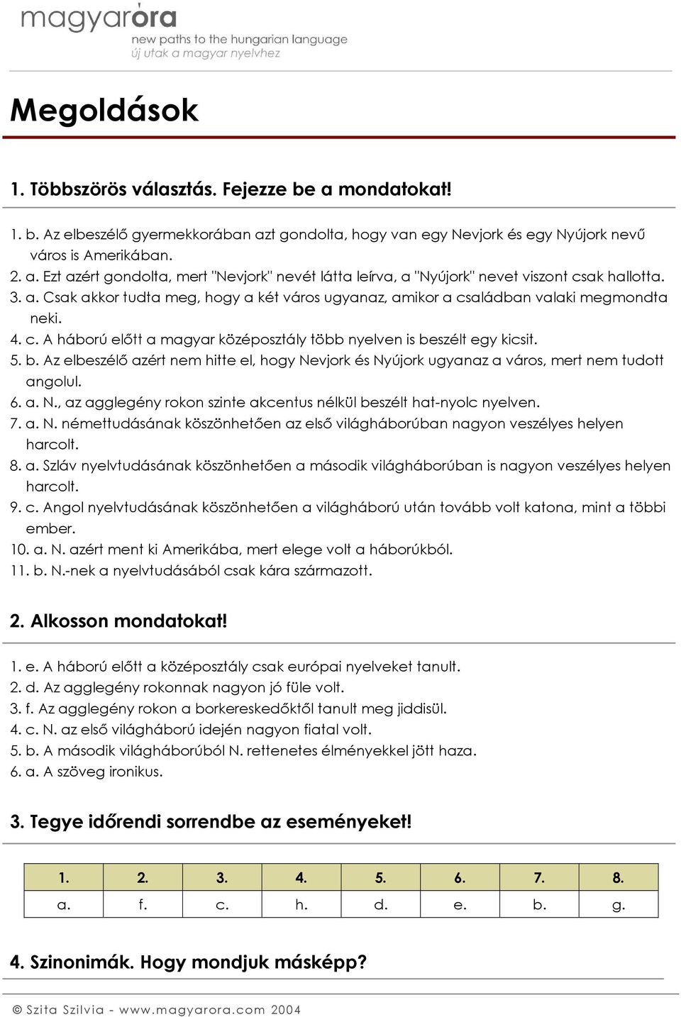 szélt egy kicsit. 5. b. Az elbeszélő azért nem hitte el, hogy Nevjork és Nyújork ugyanaz a város, mert nem tudott angolul. 6. a. N., az agglegény rokon szinte akcentus nélkül beszélt hat-nyolc nyelven.