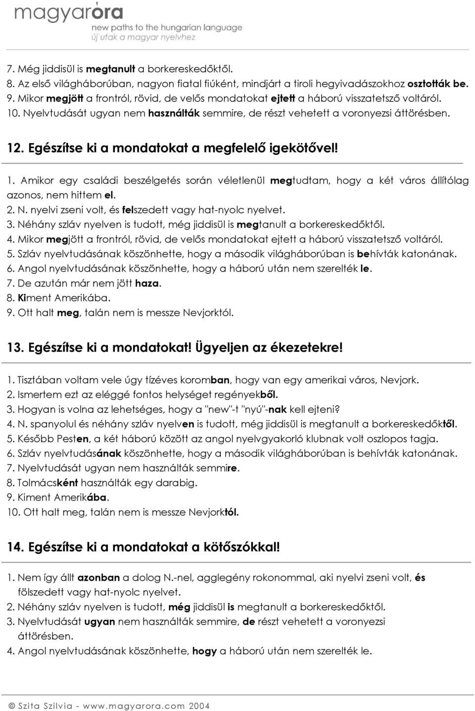 Egészítse ki a mondatokat a megfelelő igekötővel! 1. Amikor egy családi beszélgetés során véletlenül megtudtam, hogy a két város állítólag azonos, nem hittem el. 2. N.