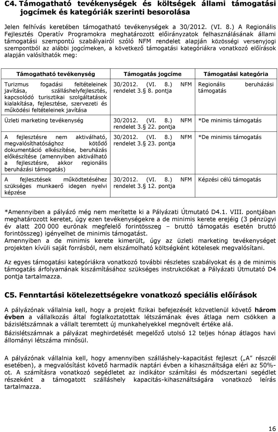 alábbi jogcímeken, a következő támogatási kategóriákra vonatkozó előírások alapján valósíthatók meg: Támogatható tevékenység Támogatás jogcíme Támogatási kategória Turizmus fogadási feltételeinek