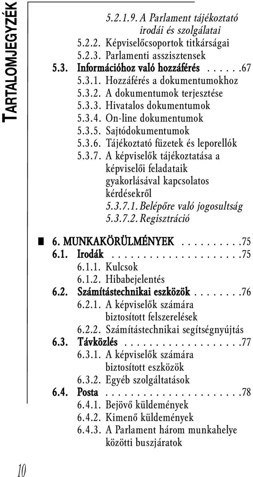 A képviselők tájékoztatása a képviselői feladataik gyakorlásával kapcsolatos kérdésekről 5.3.7.1. Belépőre való jogosultság 5.3.7.2. Regisztráció 10 6. MUNKAKÖRÜLMÉNYEK..........75 6.1. Irodák.....................75 6.1.1. Kulcsok 6.