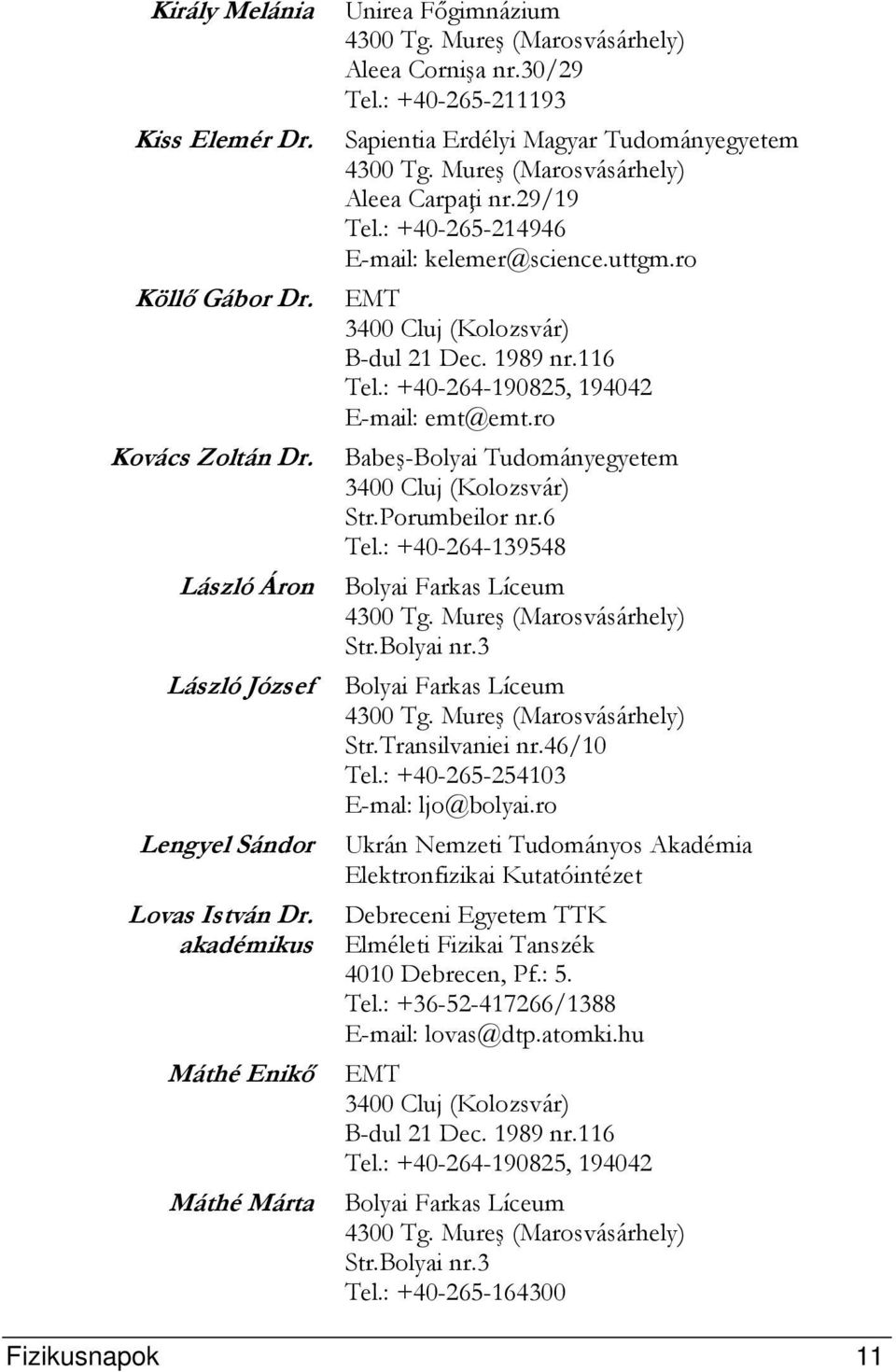 : +40-264-190825, 194042 E-mail: emt@emt.ro Babeş-Bolyai Tudományegyetem Str.Porumbeilor nr.6 Tel.: +40-264-139548 Str.Transilvaniei nr.46/10 Tel.: +40-265-254103 E-mal: ljo@bolyai.