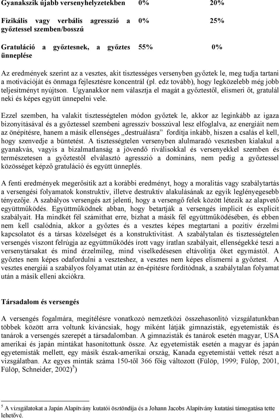 Ugyanakkor nem választja el magát a győztestől, elismeri őt, gratulál neki és képes együtt ünnepelni vele.
