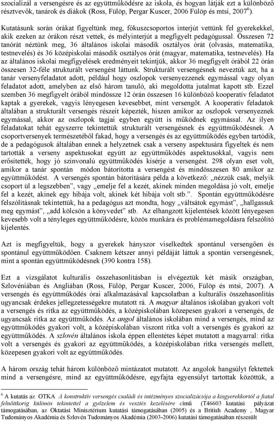 Összesen 72 tanórát néztünk meg, 36 általános iskolai második osztályos órát (olvasás, matematika, testnevelés) és 36 középiskolai második osztályos órát (magyar, matematika, testnevelés).