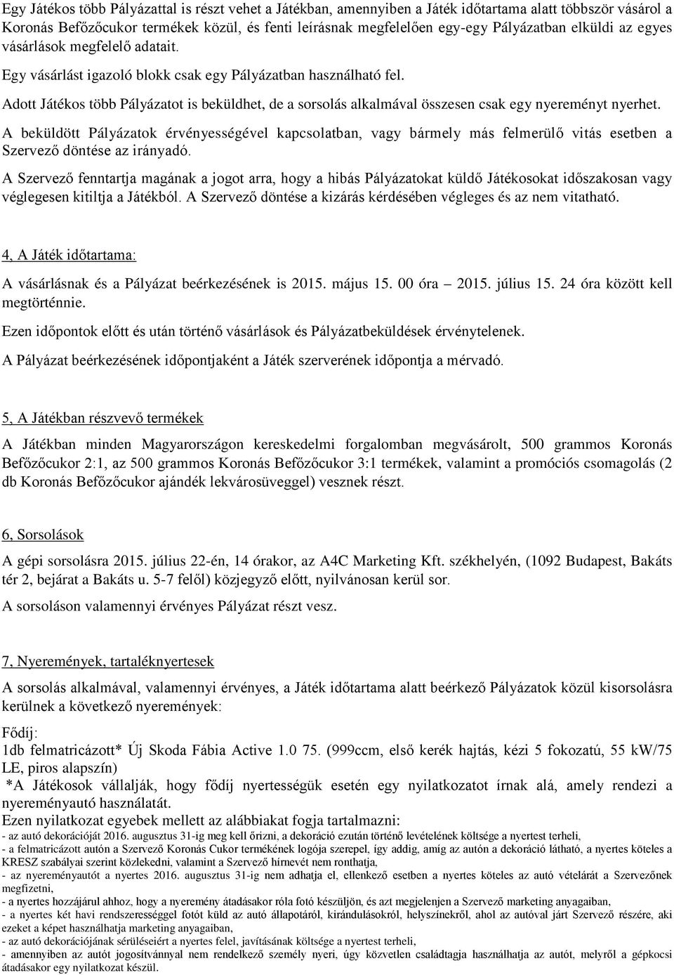 Adott Játékos több Pályázatot is beküldhet, de a sorsolás alkalmával összesen csak egy nyereményt nyerhet.