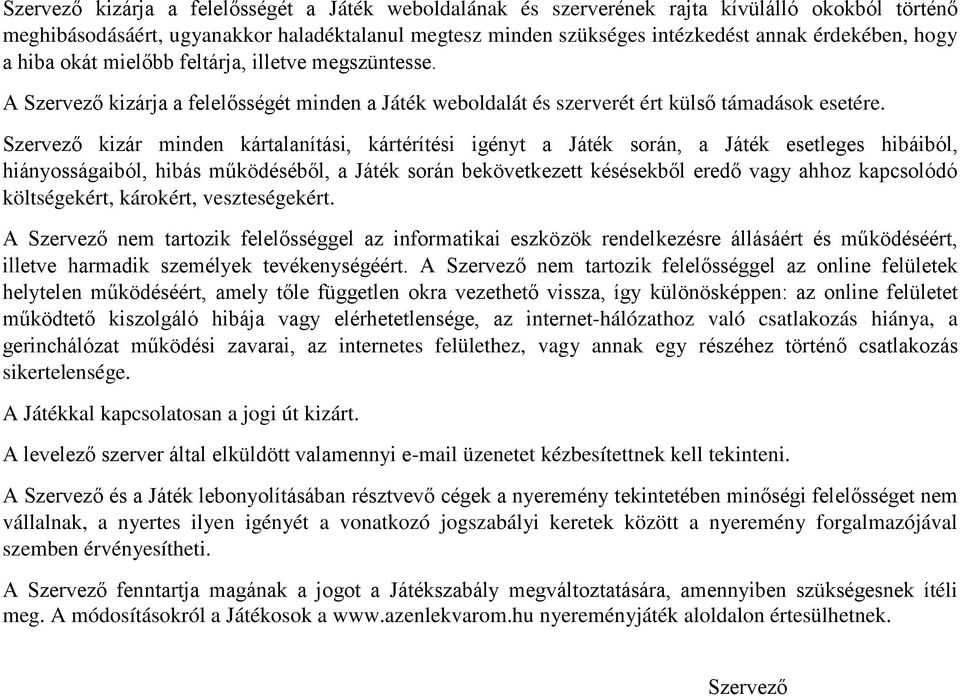 Szervező kizár minden kártalanítási, kártérítési igényt a Játék során, a Játék esetleges hibáiból, hiányosságaiból, hibás működéséből, a Játék során bekövetkezett késésekből eredő vagy ahhoz