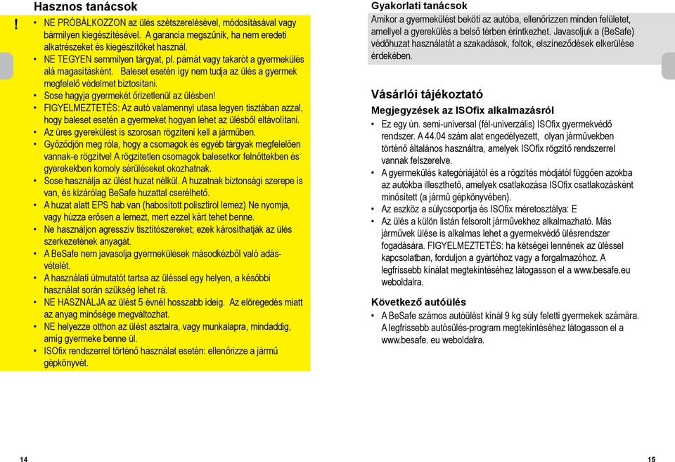 Sose hagyja gyermekét őrizetlenül az ülésben FIGYELMEZTETÉS: Az autó valamennyi utasa legyen tisztában azzal, hogy baleset esetén a gyermeket hogyan lehet az ülésből eltávolítani.