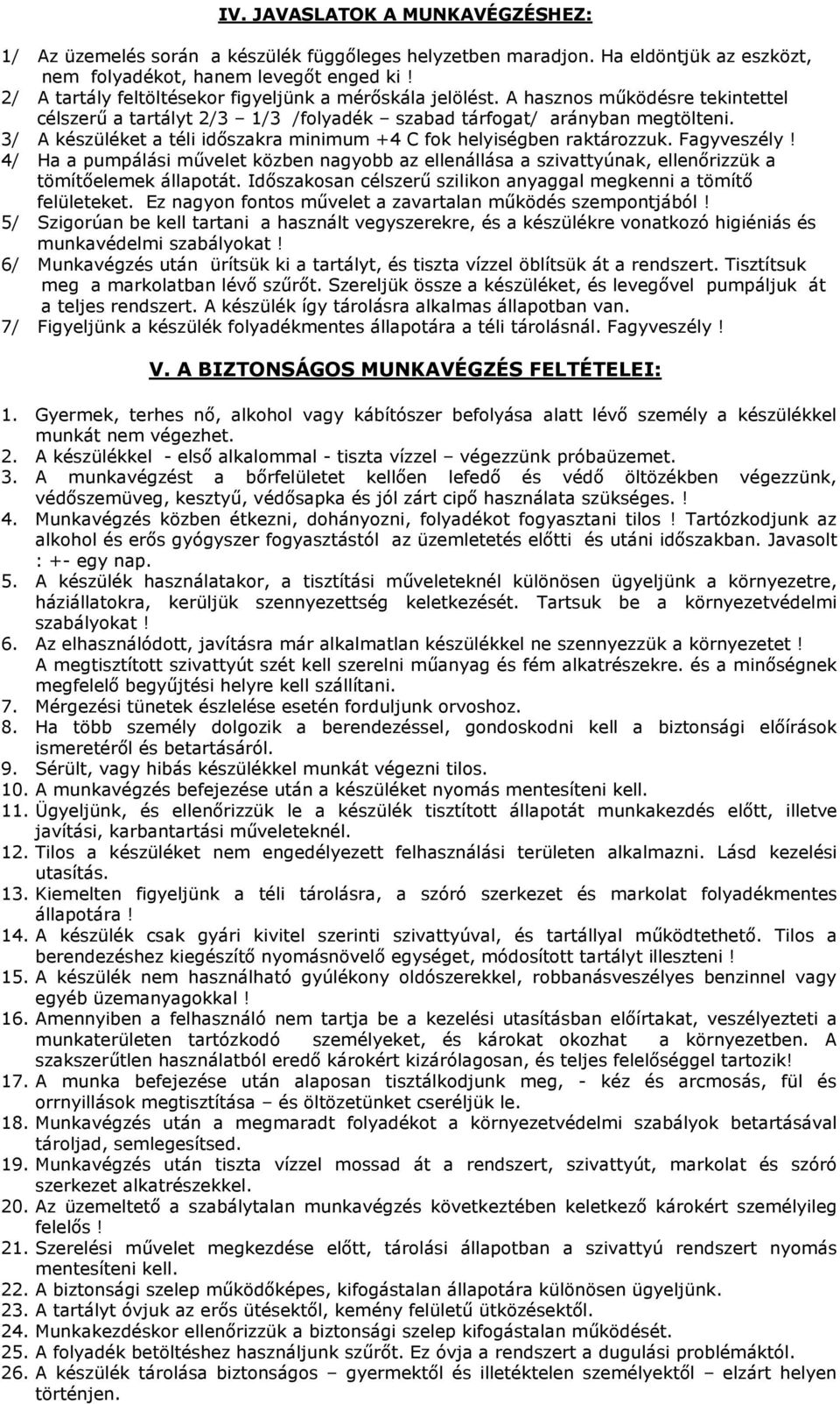 3/ A készüléket a téli időszakra minimum +4 C fok helyiségben raktározzuk. Fagyveszély! 4/ Ha a pumpálási művelet közben nagyobb az ellenállása a szivattyúnak, ellenőrizzük a tömítőelemek állapotát.