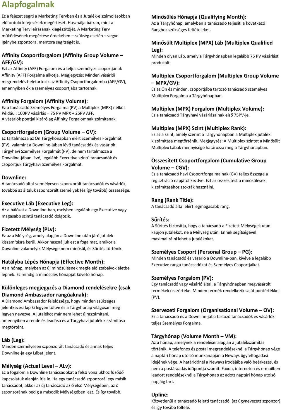 Affinity Csoportforgalom (Affinity Group Volume AFF/GV): Ezt az Affinity (AFF) Forgalom és a teljes személyes csoportjának Affinity (AFF) Forgalma alkotja.