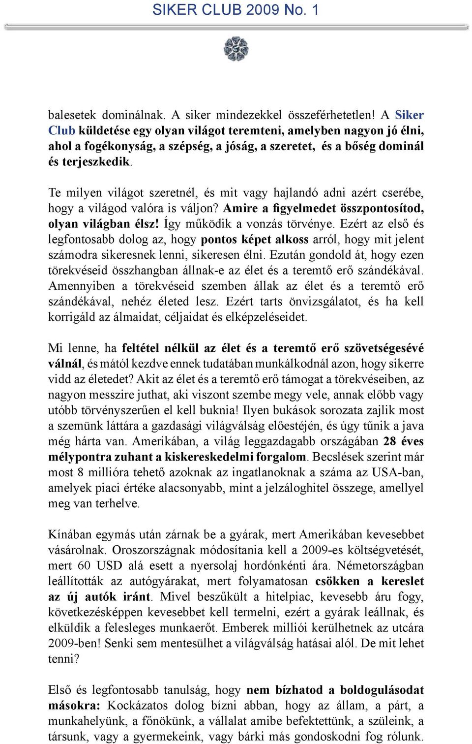 Te milyen világot szeretnél, és mit vagy hajlandó adni azért cserébe, hogy a világod valóra is váljon? Amire a figyelmedet összpontosítod, olyan világban élsz! Így működik a vonzás törvénye.