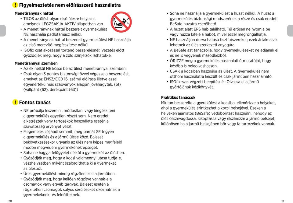 ISOfix csatlakozással történő beszerelésnél: Vezetés előtt győződjék meg, hogy a zöld színjelzők láthatók-e. Menetiránnyal szemben Az ék nélkül NE kösse be az ülést menetiránnyal szemben!