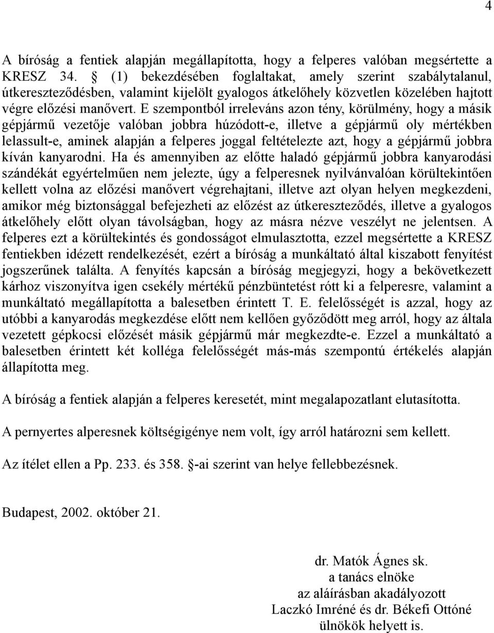 E szempontból irreleváns azon tény, körülmény, hogy a másik gépjármű vezetője valóban jobbra húzódott-e, illetve a gépjármű oly mértékben lelassult-e, aminek alapján a felperes joggal feltételezte