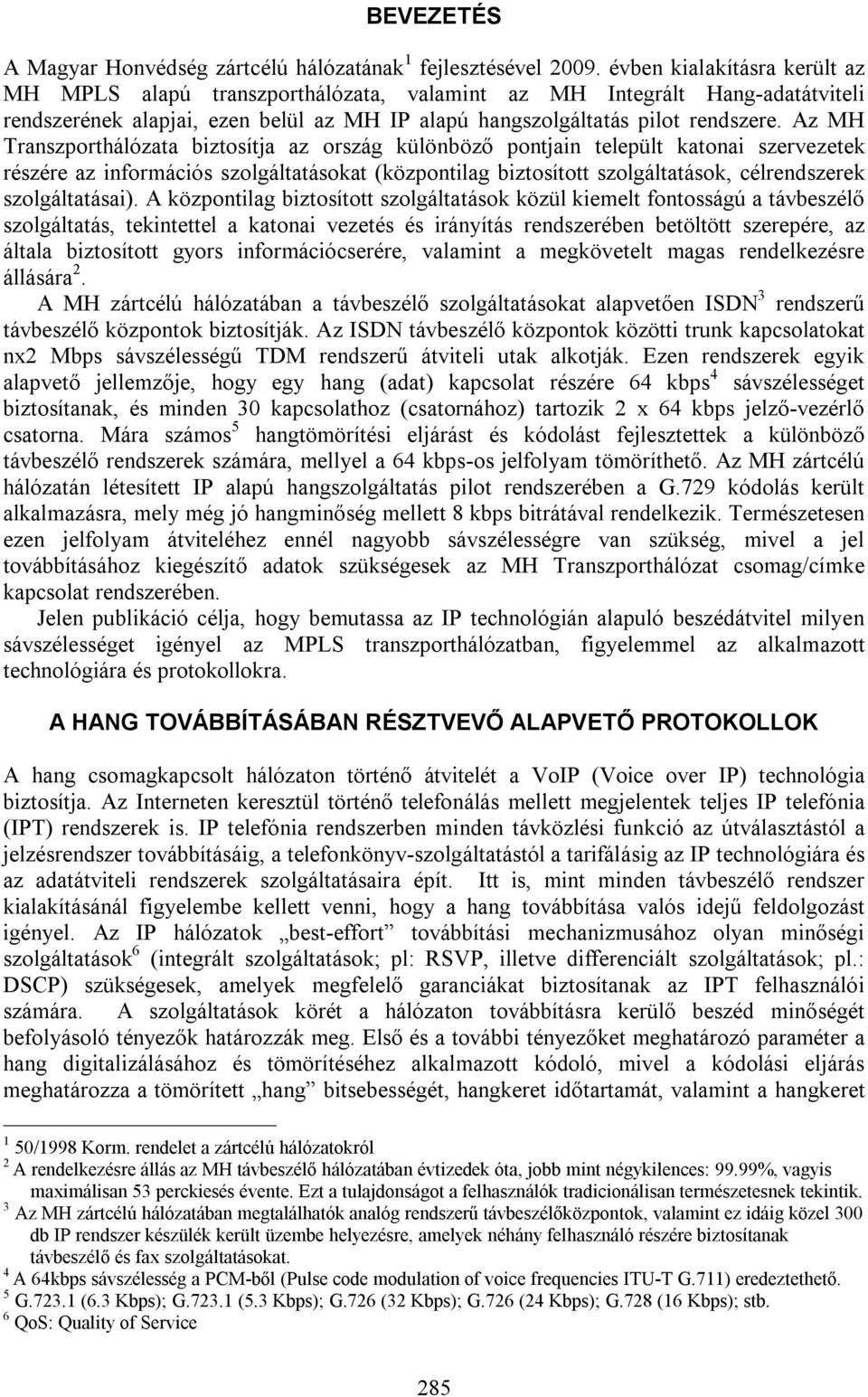 Az MH Transzporthálózata biztosítja az ország különböző pontjain települt katonai szervezetek részére az információs szolgáltatásokat (központilag biztosított szolgáltatások, célrendszerek