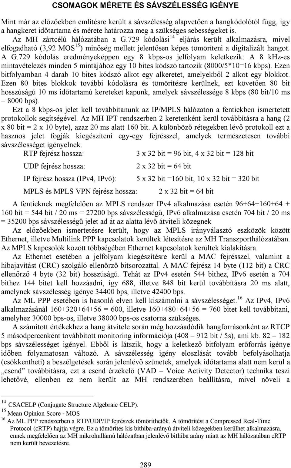 729 kódolás eredményeképpen egy 8 kbps-os jelfolyam keletkezik: A 8 khz-es mintavételezés minden 5 mintájához egy 10 bites kódszó tartozik (8000/5*10=16 kbps).