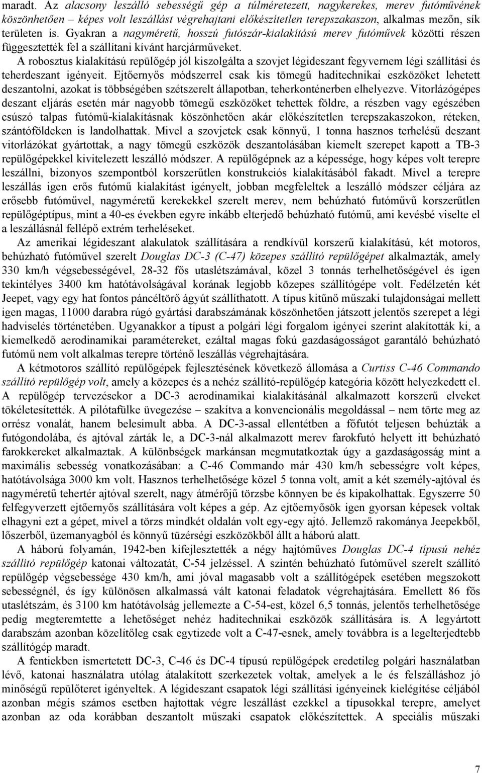 Gyakran a nagyméretű, hosszú futószár-kialakítású merev futóművek közötti részen függesztették fel a szállítani kívánt harcjárműveket.