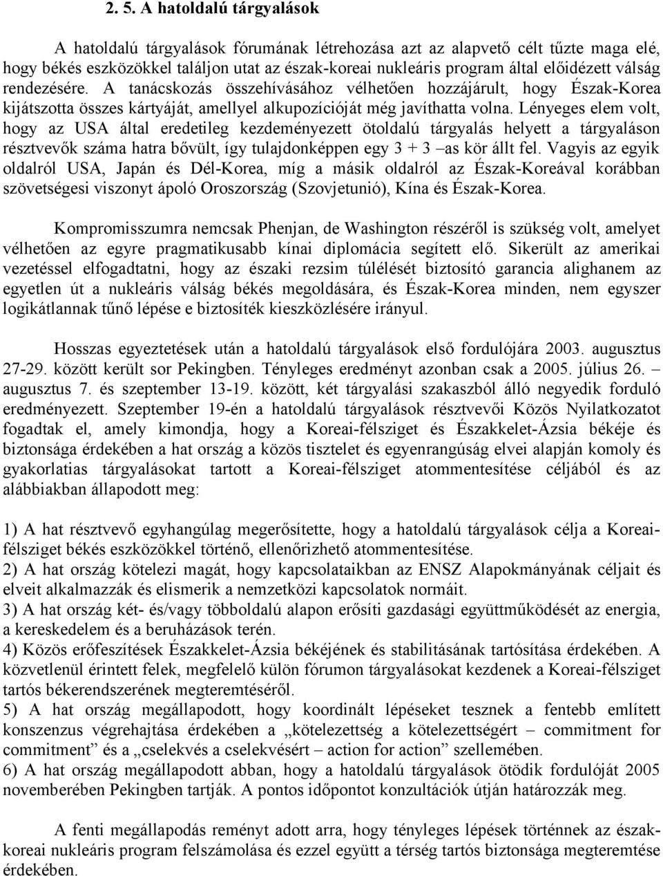 Lényeges elem volt, hogy az USA által eredetileg kezdeményezett ötoldalú tárgyalás helyett a tárgyaláson résztvevők száma hatra bővült, így tulajdonképpen egy 3 + 3 as kör állt fel.